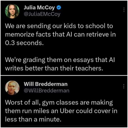 A screenshot of a social media exchange. The top post is by Julia McCoy (@JuliaEMcCoy), who writes: "We are sending our kids to school to memorize facts that AI can retrieve in 0.3 seconds. We're grading them on essays that AI writes better than their teachers." Below it is a sarcastic reply from Will Bredderman (@WillBredderman) that reads: "Worst of all, gym classes are making them run miles an Uber could cover in less than a minute."